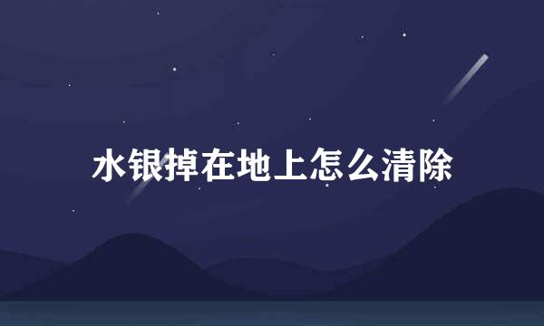 水银掉在地上怎么清除