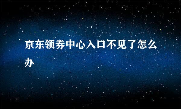 京东领券中心入口不见了怎么办