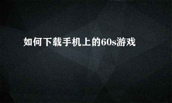 如何下载手机上的60s游戏