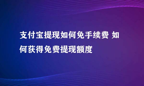 支付宝提现如何免手续费 如何获得免费提现额度