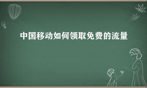 中国移动如何领取免费的流量