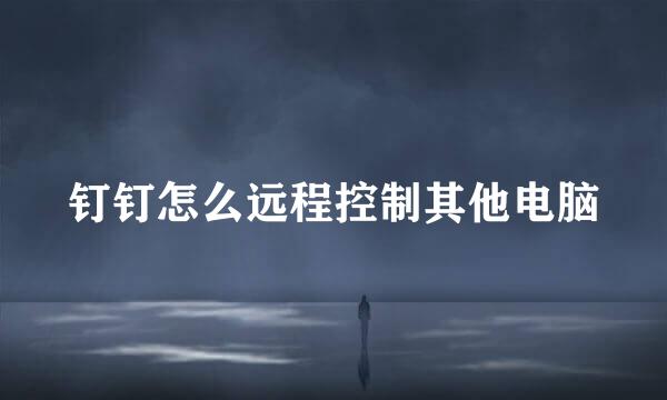 钉钉怎么远程控制其他电脑