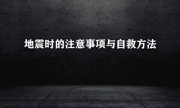 地震时的注意事项与自救方法