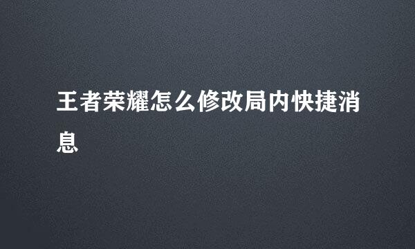 王者荣耀怎么修改局内快捷消息