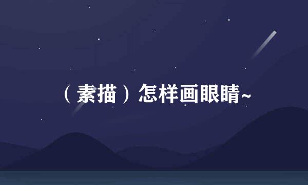 （素描）怎样画眼睛~