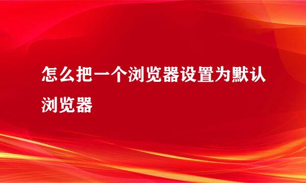 怎么把一个浏览器设置为默认浏览器