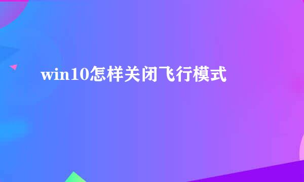 win10怎样关闭飞行模式