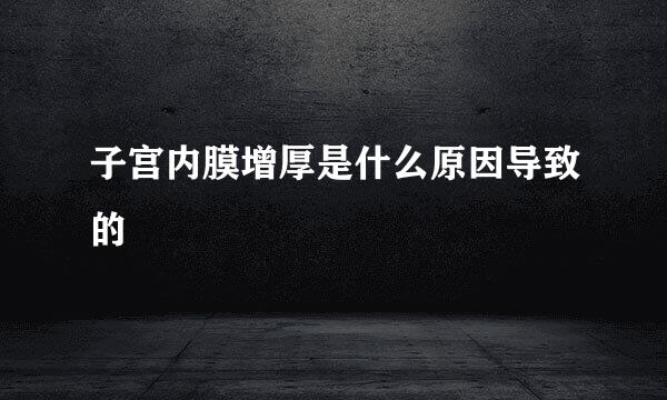 子宫内膜增厚是什么原因导致的