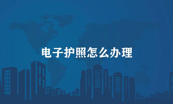 电子护照怎么办理