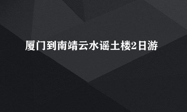 厦门到南靖云水谣土楼2日游