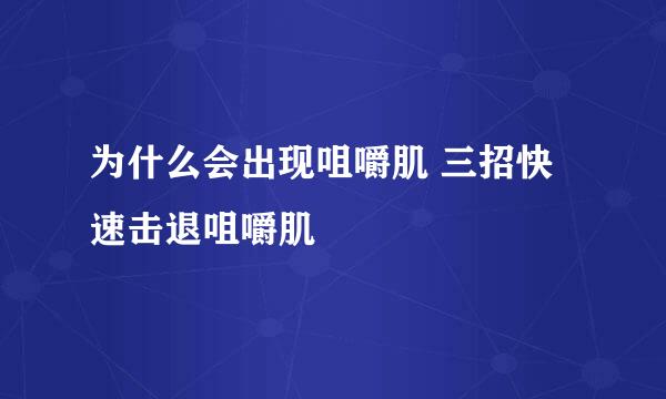 为什么会出现咀嚼肌 三招快速击退咀嚼肌