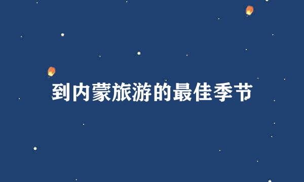 到内蒙旅游的最佳季节
