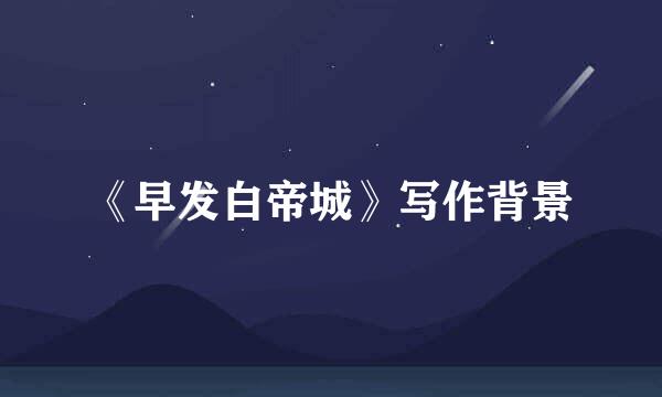 《早发白帝城》写作背景