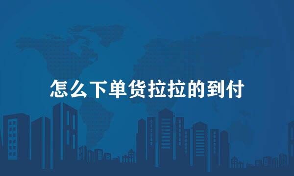 怎么下单货拉拉的到付