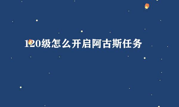 120级怎么开启阿古斯任务