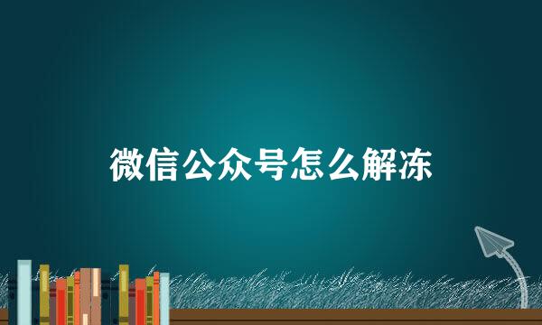 微信公众号怎么解冻