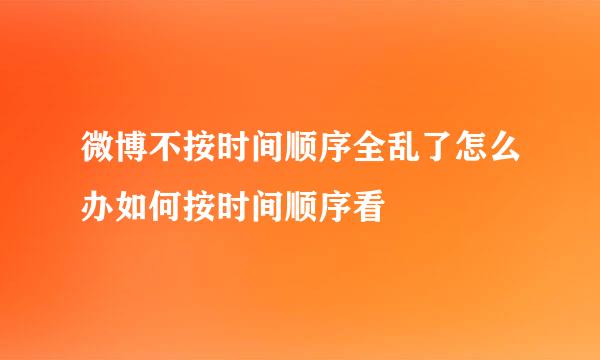 微博不按时间顺序全乱了怎么办如何按时间顺序看