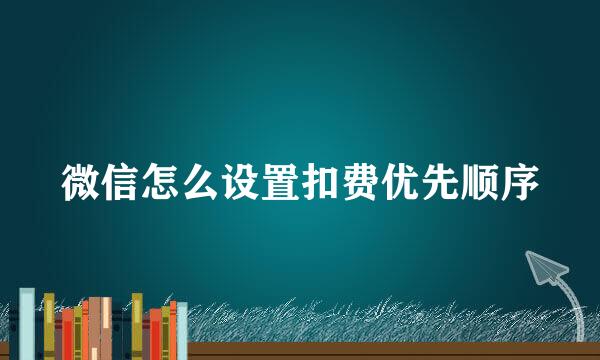 微信怎么设置扣费优先顺序