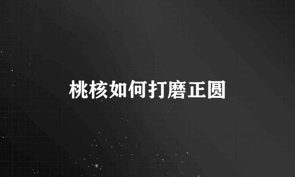 桃核如何打磨正圆