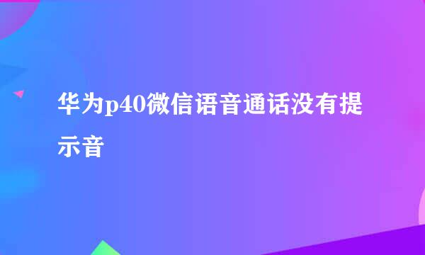华为p40微信语音通话没有提示音