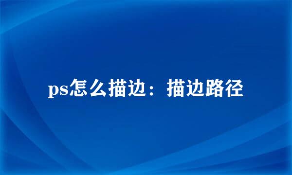 ps怎么描边：描边路径