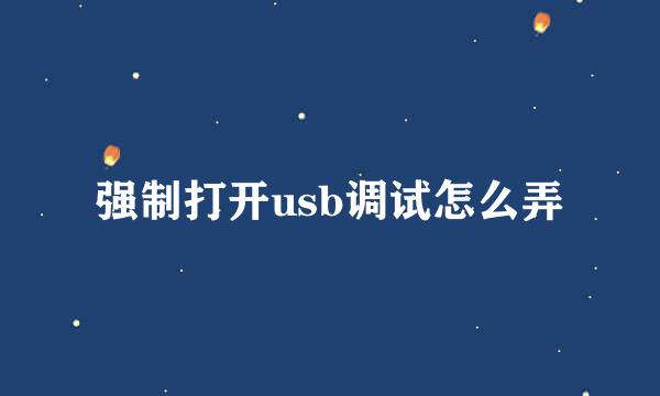 强制打开usb调试怎么弄