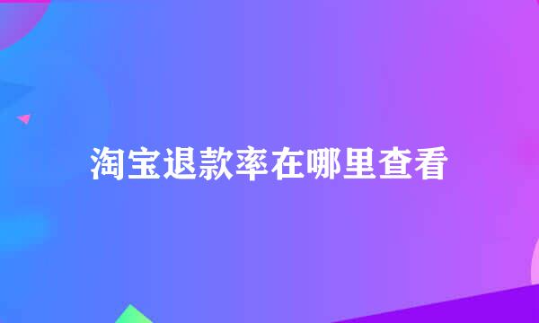 淘宝退款率在哪里查看
