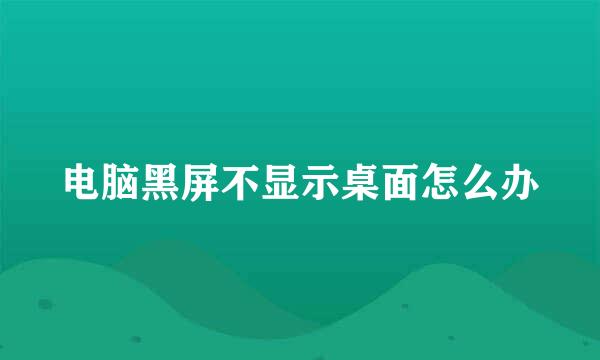 电脑黑屏不显示桌面怎么办