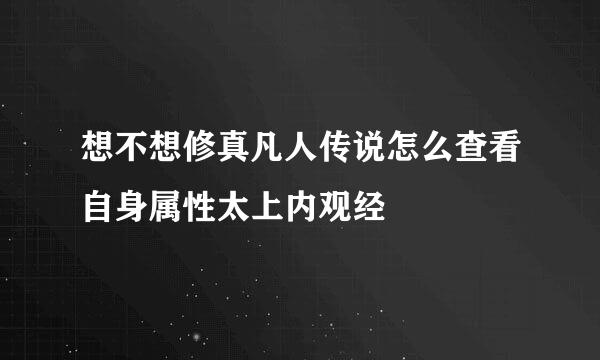 想不想修真凡人传说怎么查看自身属性太上内观经