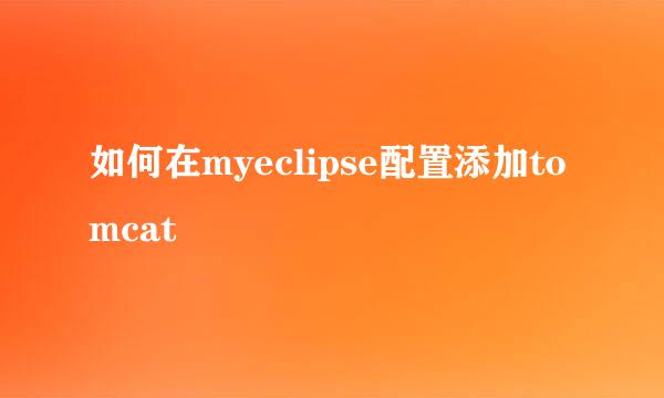 如何在myeclipse配置添加tomcat