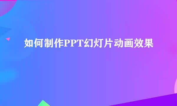 如何制作PPT幻灯片动画效果