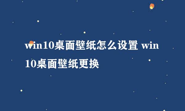 win10桌面壁纸怎么设置 win10桌面壁纸更换