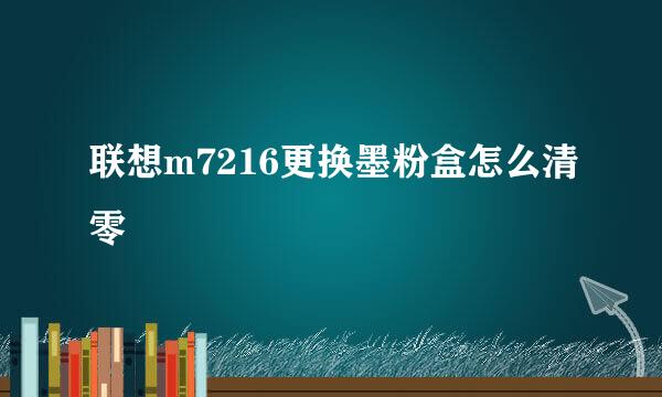 联想m7216更换墨粉盒怎么清零