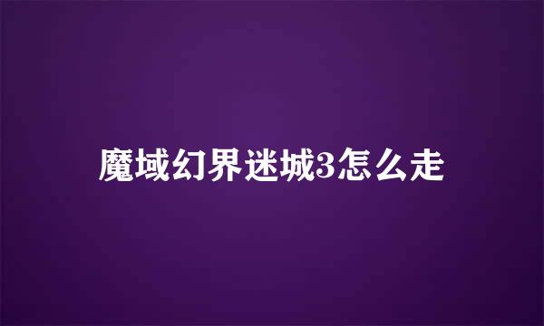 魔域幻界迷城3怎么走