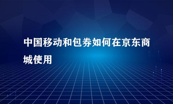 中国移动和包券如何在京东商城使用