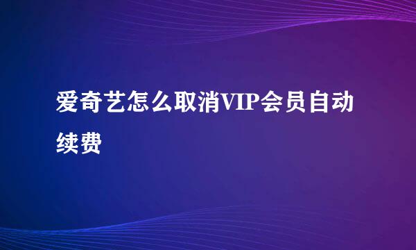 爱奇艺怎么取消VIP会员自动续费