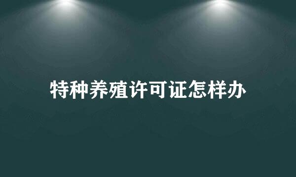 特种养殖许可证怎样办