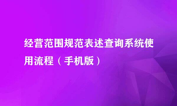 经营范围规范表述查询系统使用流程（手机版）