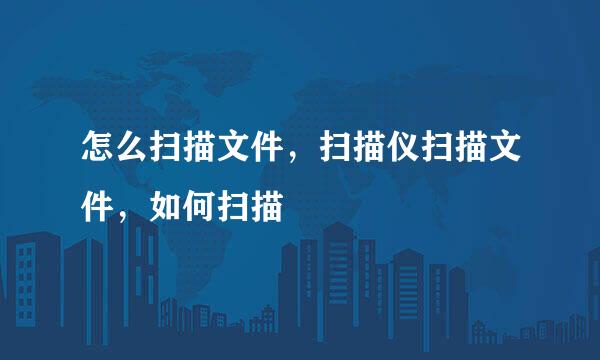 怎么扫描文件，扫描仪扫描文件，如何扫描