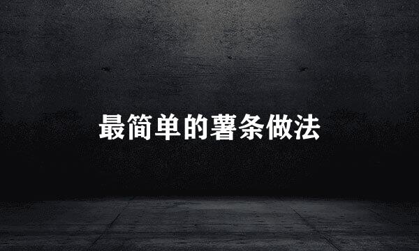 最简单的薯条做法