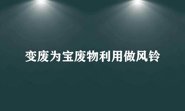 变废为宝废物利用做风铃