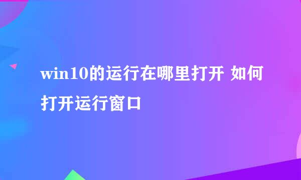 win10的运行在哪里打开 如何打开运行窗口