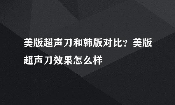 美版超声刀和韩版对比？美版超声刀效果怎么样