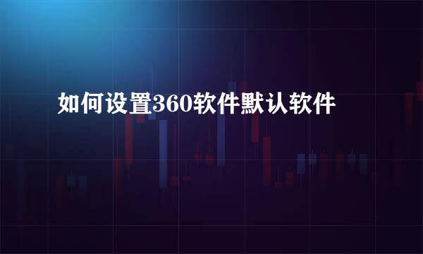 如何设置360软件默认软件