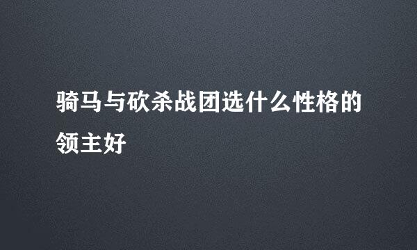 骑马与砍杀战团选什么性格的领主好