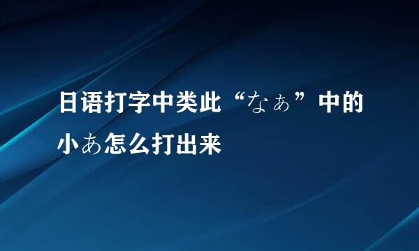 日语打字中类此“なぁ”中的小あ怎么打出来