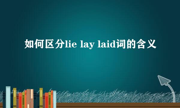如何区分lie lay laid词的含义