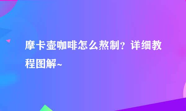摩卡壶咖啡怎么熬制？详细教程图解~
