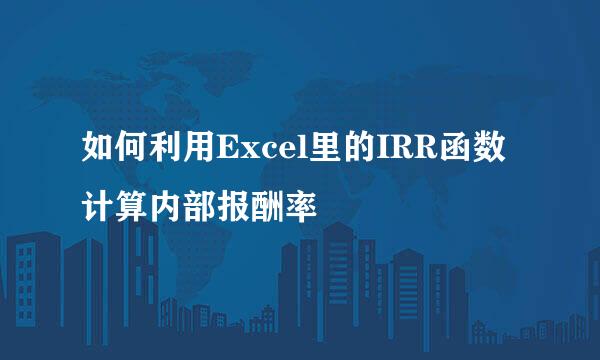 如何利用Excel里的IRR函数计算内部报酬率