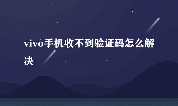 vivo手机收不到验证码怎么解决
